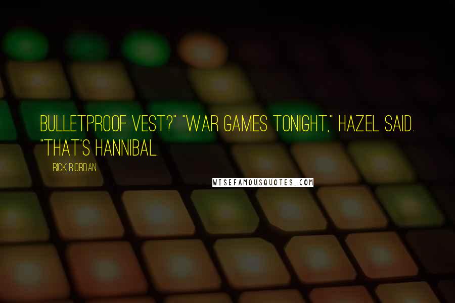 Rick Riordan Quotes: bulletproof vest?" "War games tonight," Hazel said. "That's Hannibal.