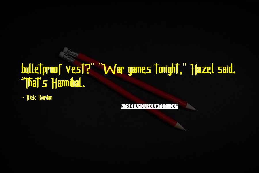 Rick Riordan Quotes: bulletproof vest?" "War games tonight," Hazel said. "That's Hannibal.