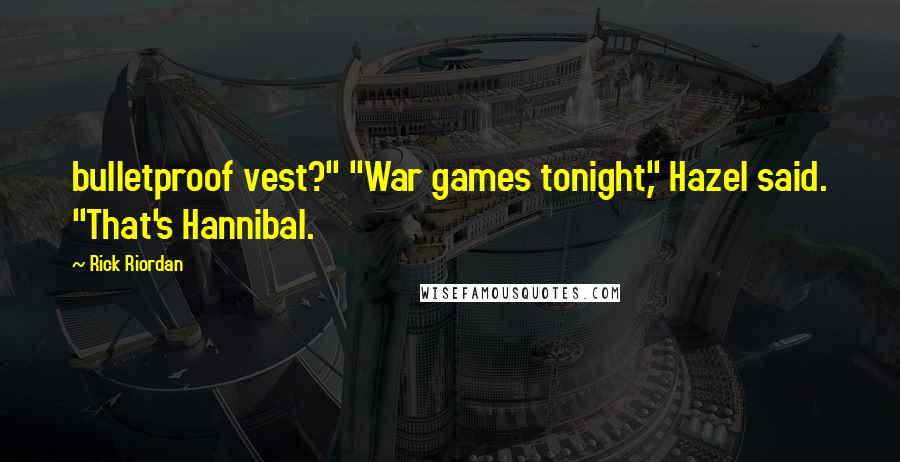 Rick Riordan Quotes: bulletproof vest?" "War games tonight," Hazel said. "That's Hannibal.