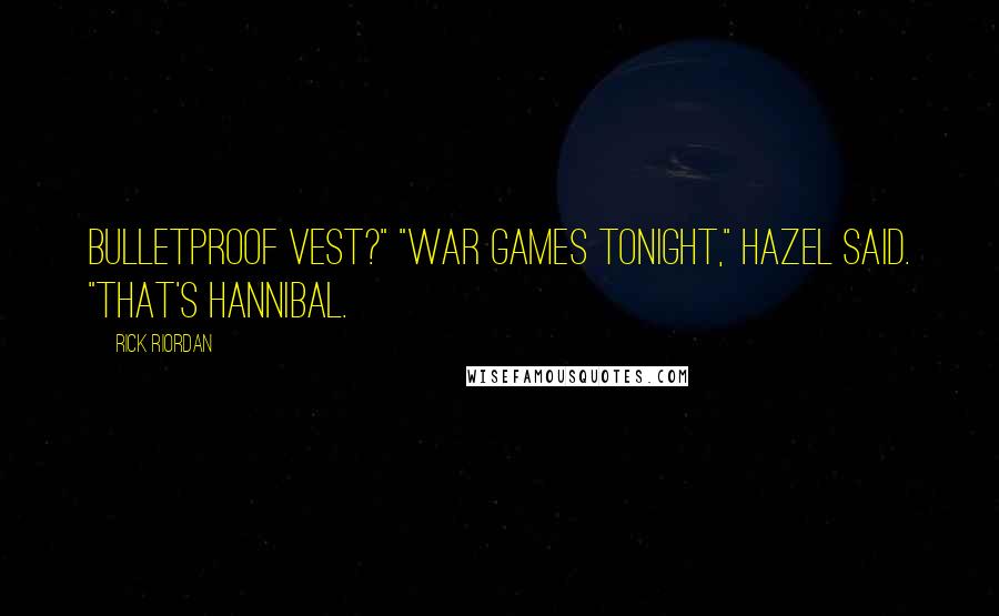 Rick Riordan Quotes: bulletproof vest?" "War games tonight," Hazel said. "That's Hannibal.