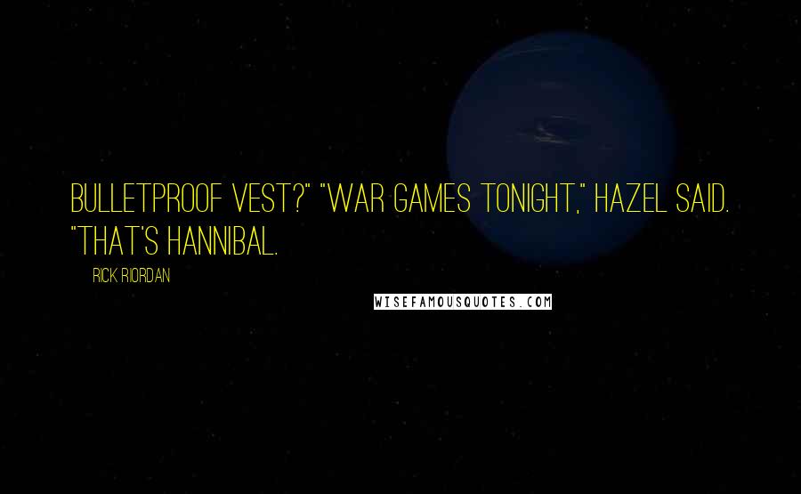 Rick Riordan Quotes: bulletproof vest?" "War games tonight," Hazel said. "That's Hannibal.