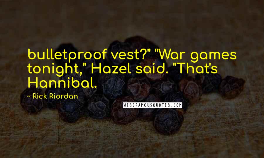 Rick Riordan Quotes: bulletproof vest?" "War games tonight," Hazel said. "That's Hannibal.