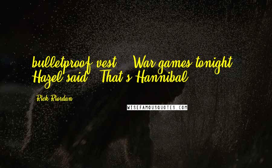 Rick Riordan Quotes: bulletproof vest?" "War games tonight," Hazel said. "That's Hannibal.