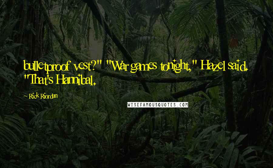 Rick Riordan Quotes: bulletproof vest?" "War games tonight," Hazel said. "That's Hannibal.