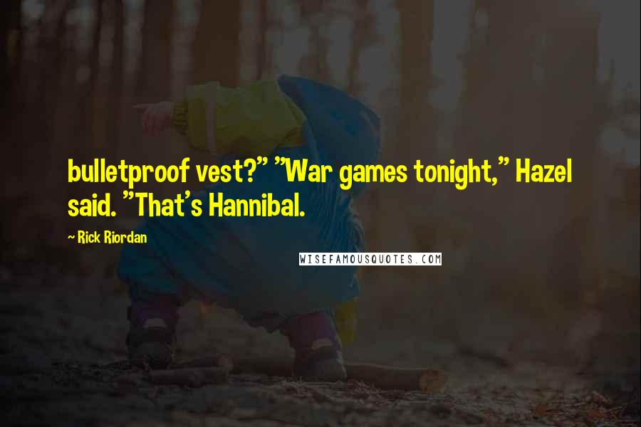 Rick Riordan Quotes: bulletproof vest?" "War games tonight," Hazel said. "That's Hannibal.