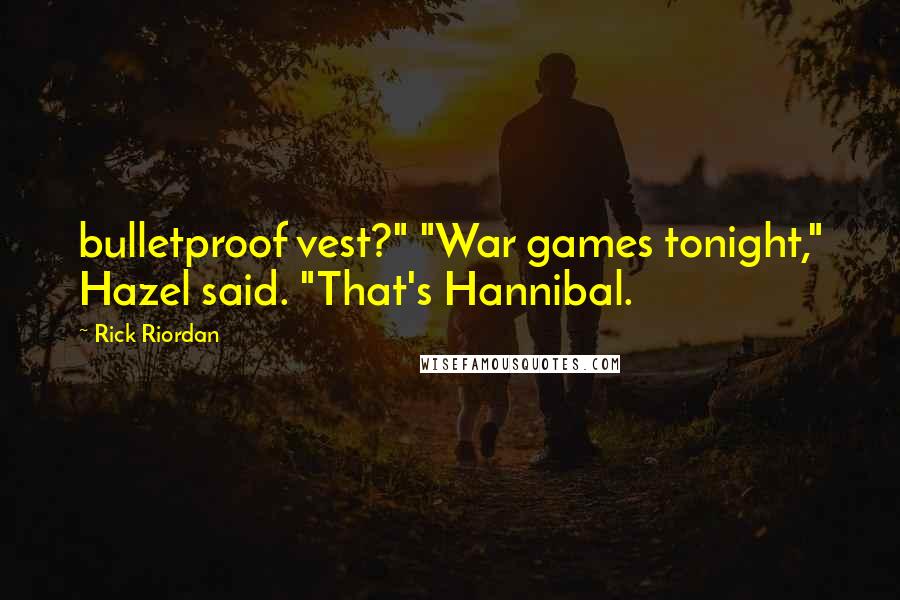 Rick Riordan Quotes: bulletproof vest?" "War games tonight," Hazel said. "That's Hannibal.