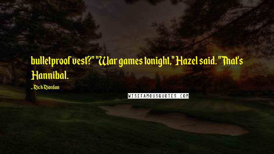 Rick Riordan Quotes: bulletproof vest?" "War games tonight," Hazel said. "That's Hannibal.