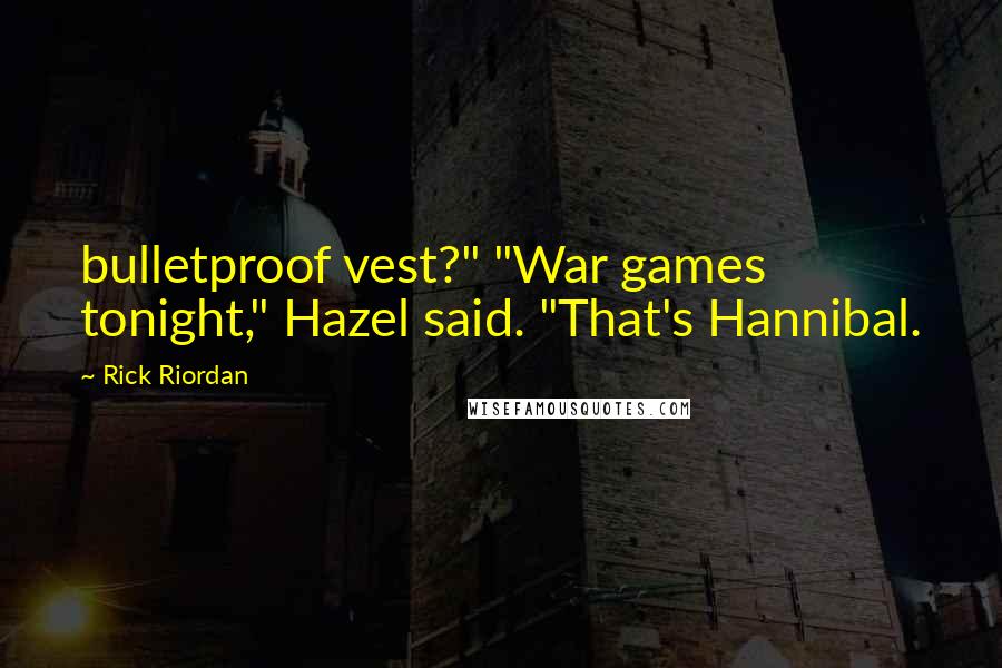 Rick Riordan Quotes: bulletproof vest?" "War games tonight," Hazel said. "That's Hannibal.