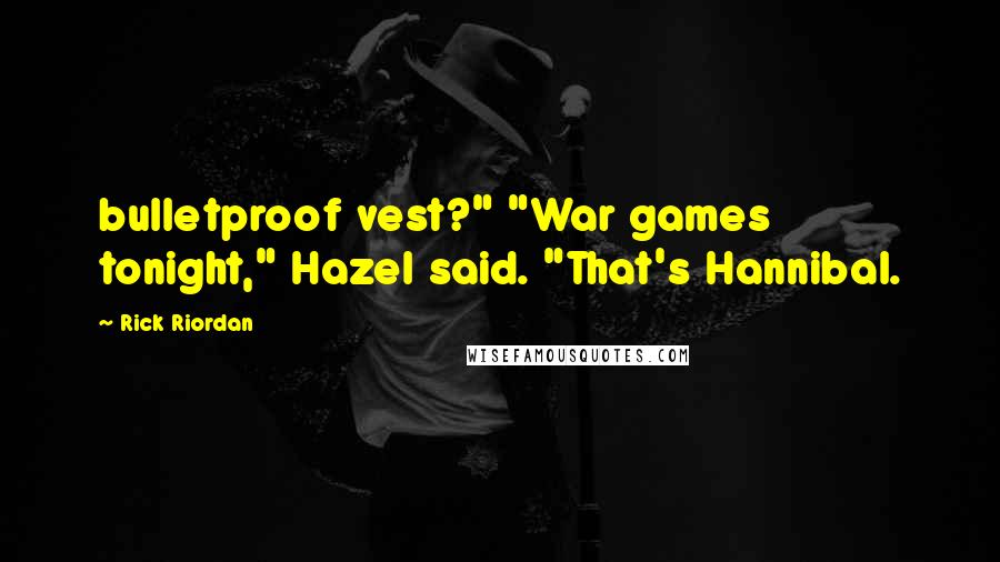 Rick Riordan Quotes: bulletproof vest?" "War games tonight," Hazel said. "That's Hannibal.