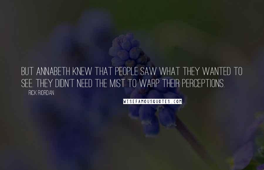 Rick Riordan Quotes: But Annabeth knew that people saw what they wanted to see. They didn't need the Mist to warp their perceptions.