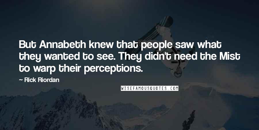 Rick Riordan Quotes: But Annabeth knew that people saw what they wanted to see. They didn't need the Mist to warp their perceptions.