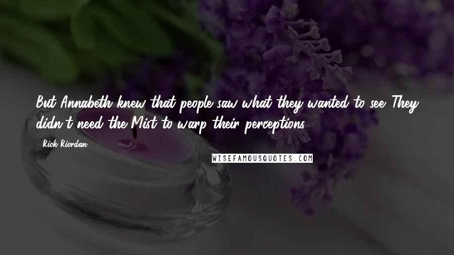 Rick Riordan Quotes: But Annabeth knew that people saw what they wanted to see. They didn't need the Mist to warp their perceptions.
