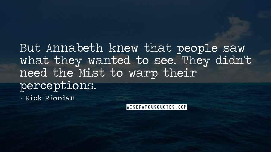 Rick Riordan Quotes: But Annabeth knew that people saw what they wanted to see. They didn't need the Mist to warp their perceptions.