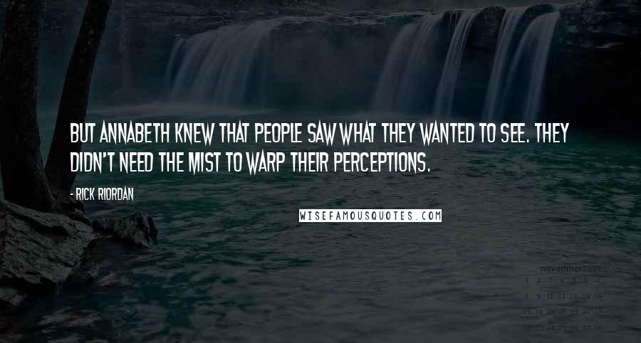 Rick Riordan Quotes: But Annabeth knew that people saw what they wanted to see. They didn't need the Mist to warp their perceptions.