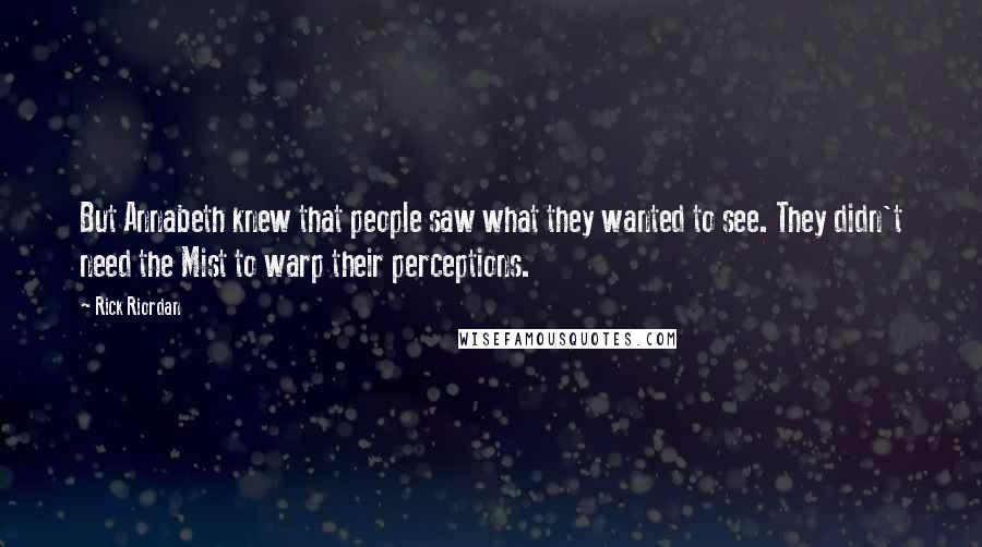 Rick Riordan Quotes: But Annabeth knew that people saw what they wanted to see. They didn't need the Mist to warp their perceptions.
