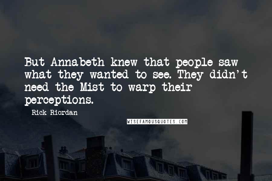 Rick Riordan Quotes: But Annabeth knew that people saw what they wanted to see. They didn't need the Mist to warp their perceptions.