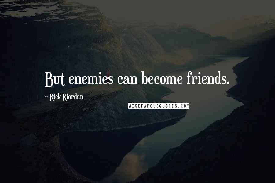 Rick Riordan Quotes: But enemies can become friends.