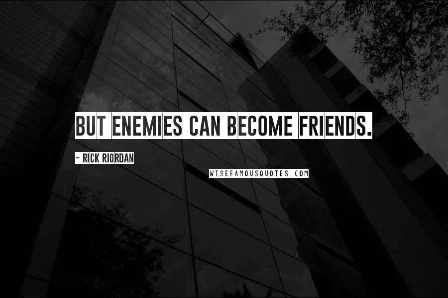 Rick Riordan Quotes: But enemies can become friends.