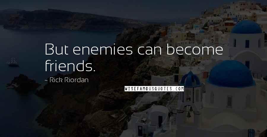 Rick Riordan Quotes: But enemies can become friends.