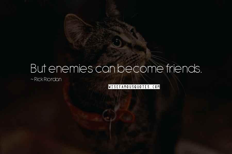 Rick Riordan Quotes: But enemies can become friends.