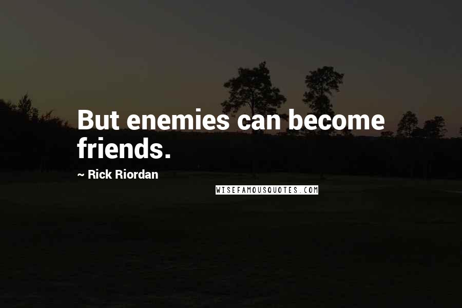 Rick Riordan Quotes: But enemies can become friends.