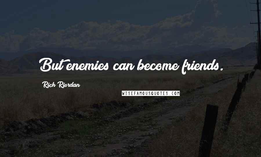 Rick Riordan Quotes: But enemies can become friends.