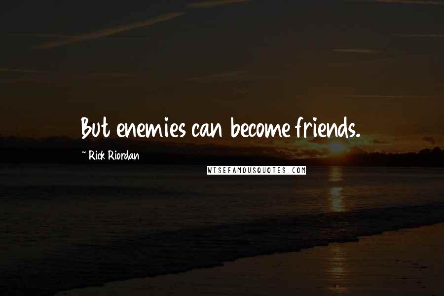 Rick Riordan Quotes: But enemies can become friends.