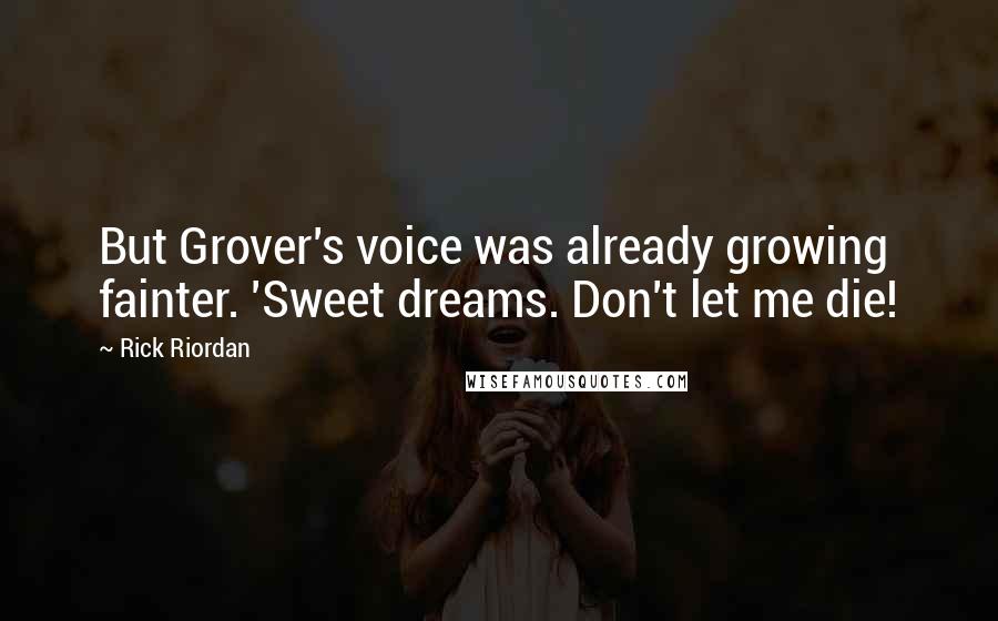 Rick Riordan Quotes: But Grover's voice was already growing fainter. 'Sweet dreams. Don't let me die!