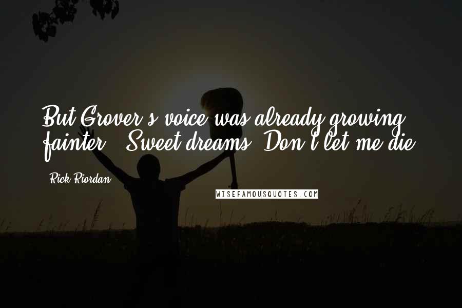 Rick Riordan Quotes: But Grover's voice was already growing fainter. 'Sweet dreams. Don't let me die!