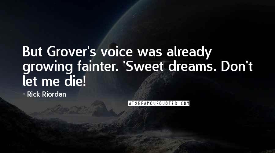 Rick Riordan Quotes: But Grover's voice was already growing fainter. 'Sweet dreams. Don't let me die!