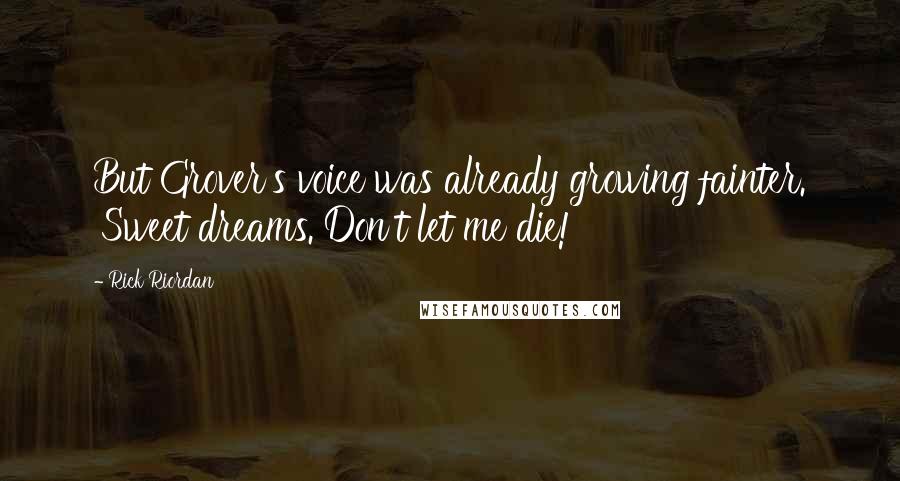 Rick Riordan Quotes: But Grover's voice was already growing fainter. 'Sweet dreams. Don't let me die!