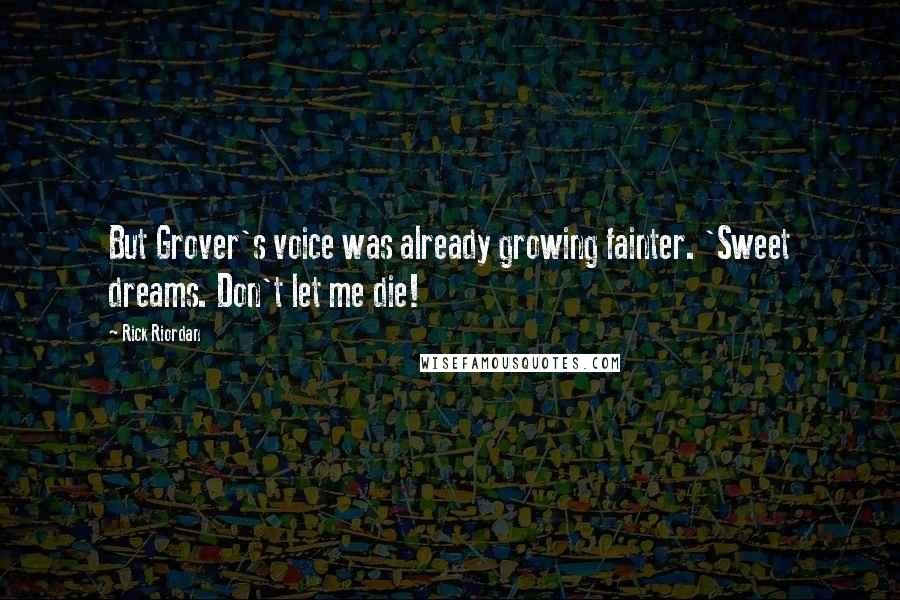 Rick Riordan Quotes: But Grover's voice was already growing fainter. 'Sweet dreams. Don't let me die!