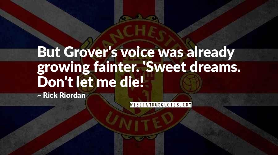 Rick Riordan Quotes: But Grover's voice was already growing fainter. 'Sweet dreams. Don't let me die!