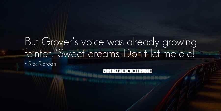 Rick Riordan Quotes: But Grover's voice was already growing fainter. 'Sweet dreams. Don't let me die!