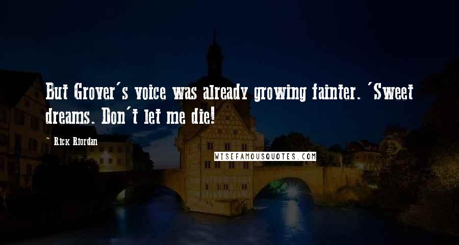 Rick Riordan Quotes: But Grover's voice was already growing fainter. 'Sweet dreams. Don't let me die!