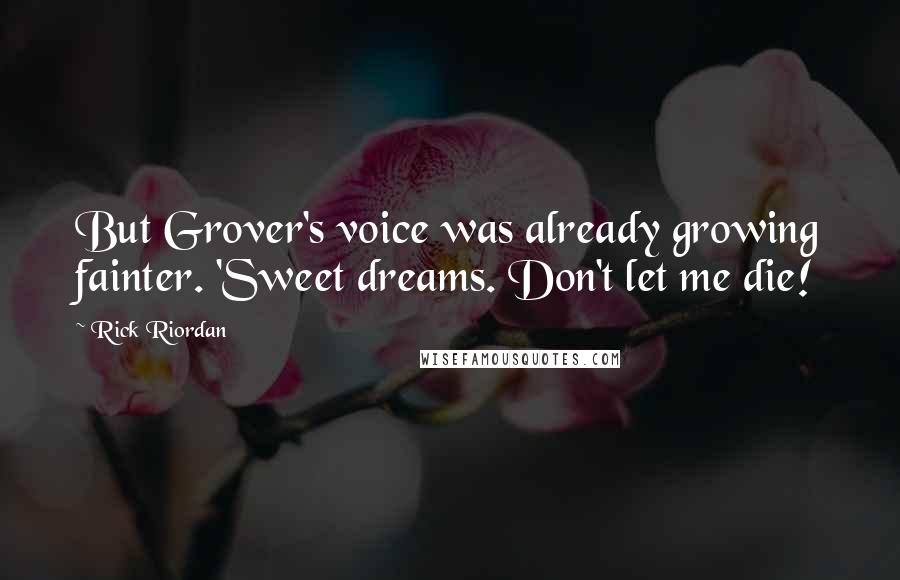Rick Riordan Quotes: But Grover's voice was already growing fainter. 'Sweet dreams. Don't let me die!