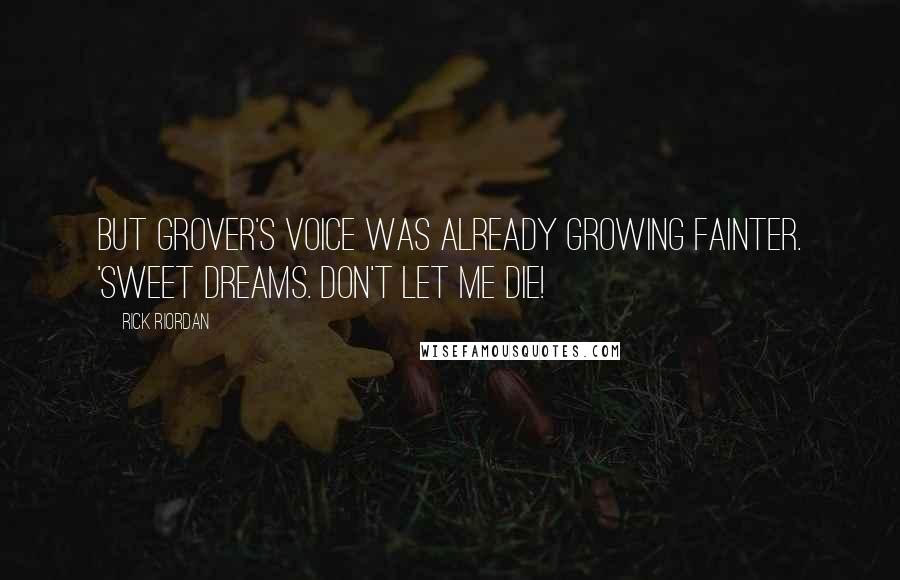 Rick Riordan Quotes: But Grover's voice was already growing fainter. 'Sweet dreams. Don't let me die!
