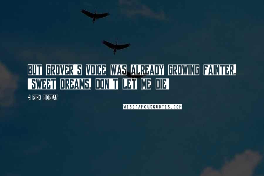 Rick Riordan Quotes: But Grover's voice was already growing fainter. 'Sweet dreams. Don't let me die!