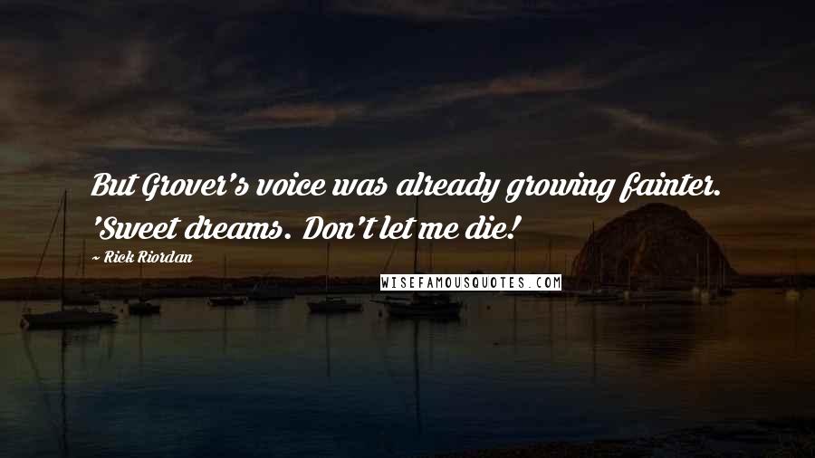Rick Riordan Quotes: But Grover's voice was already growing fainter. 'Sweet dreams. Don't let me die!
