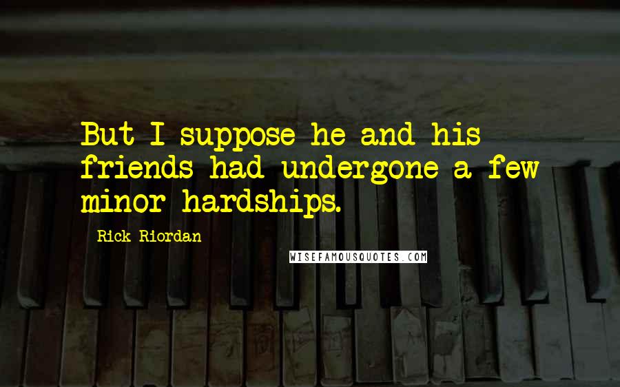 Rick Riordan Quotes: But I suppose he and his friends had undergone a few minor hardships.