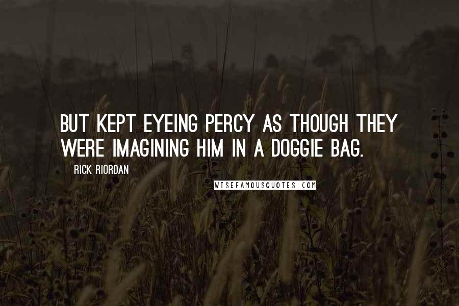 Rick Riordan Quotes: But kept eyeing Percy as though they were imagining him in a doggie bag.