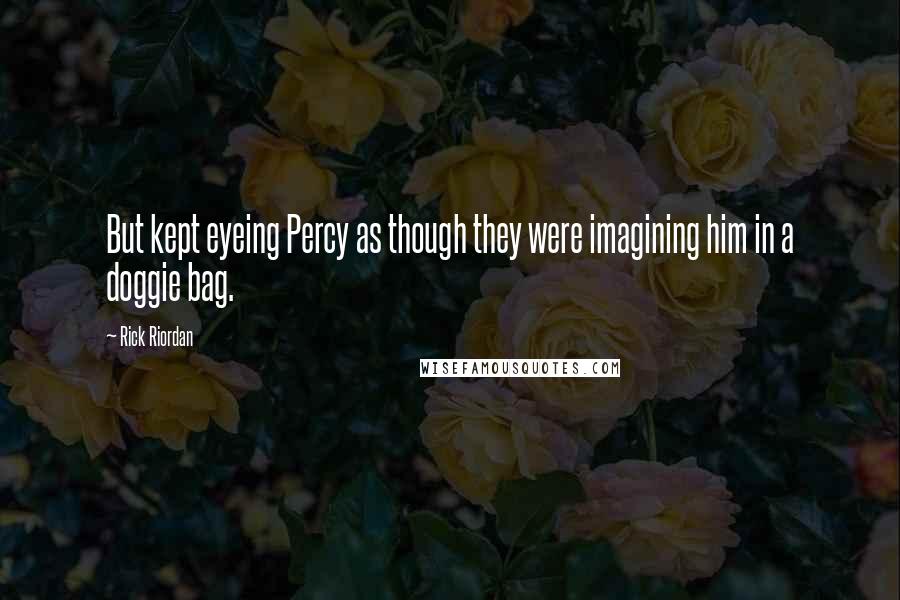 Rick Riordan Quotes: But kept eyeing Percy as though they were imagining him in a doggie bag.