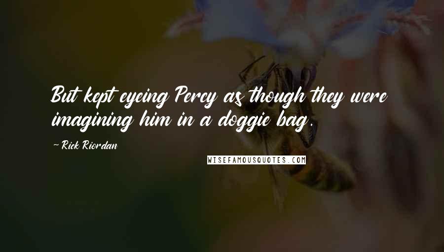 Rick Riordan Quotes: But kept eyeing Percy as though they were imagining him in a doggie bag.