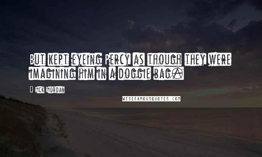 Rick Riordan Quotes: But kept eyeing Percy as though they were imagining him in a doggie bag.