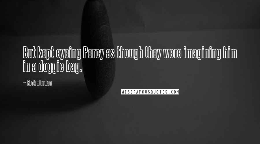 Rick Riordan Quotes: But kept eyeing Percy as though they were imagining him in a doggie bag.