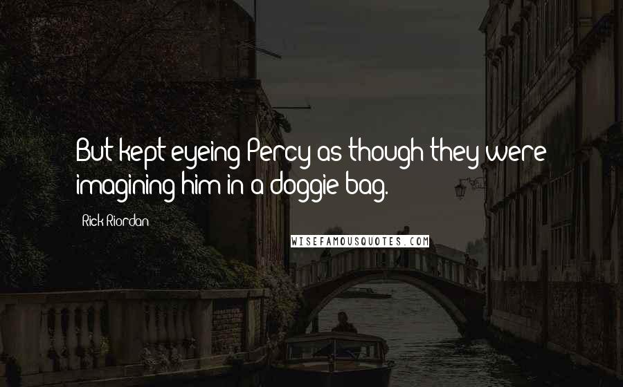 Rick Riordan Quotes: But kept eyeing Percy as though they were imagining him in a doggie bag.