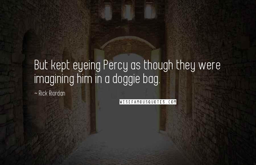 Rick Riordan Quotes: But kept eyeing Percy as though they were imagining him in a doggie bag.