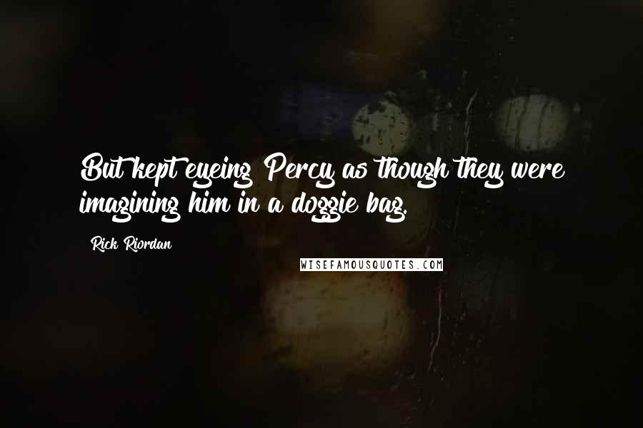 Rick Riordan Quotes: But kept eyeing Percy as though they were imagining him in a doggie bag.