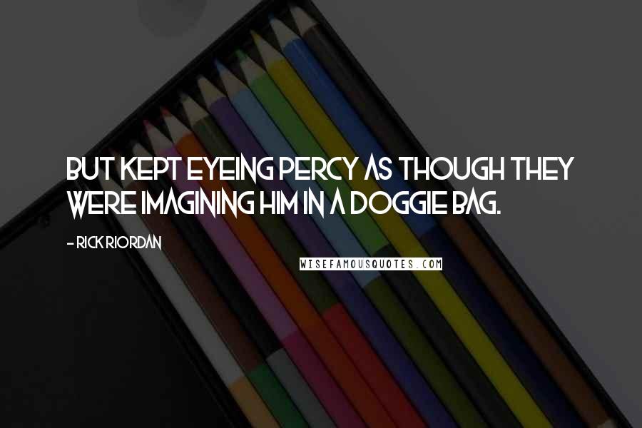 Rick Riordan Quotes: But kept eyeing Percy as though they were imagining him in a doggie bag.