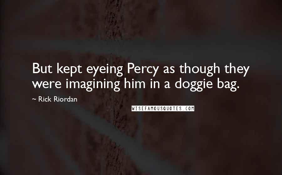 Rick Riordan Quotes: But kept eyeing Percy as though they were imagining him in a doggie bag.